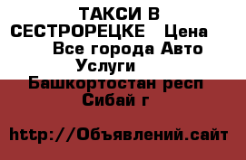 ТАКСИ В СЕСТРОРЕЦКЕ › Цена ­ 120 - Все города Авто » Услуги   . Башкортостан респ.,Сибай г.